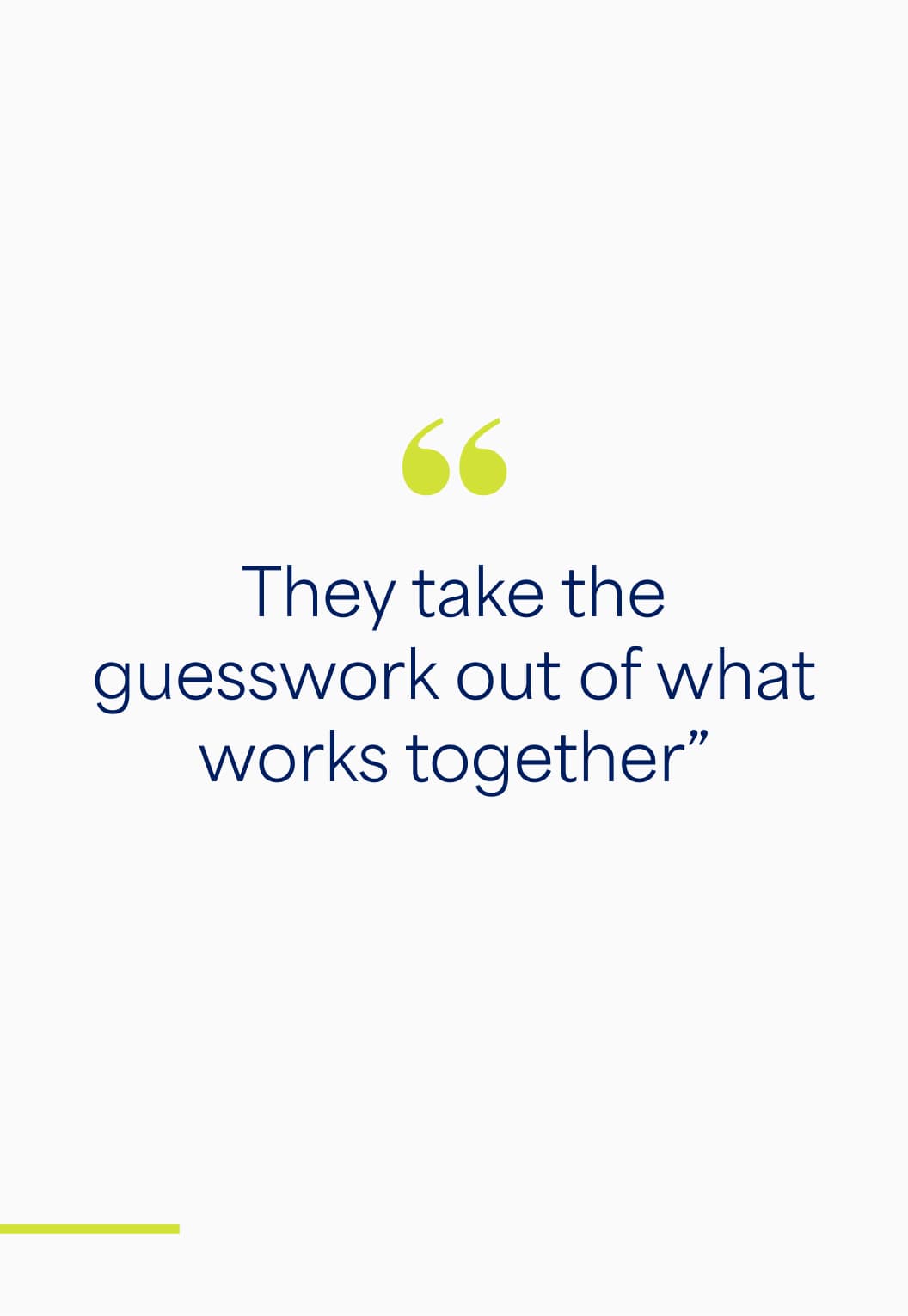 Quote: “They take the guesswork out of what works together.”