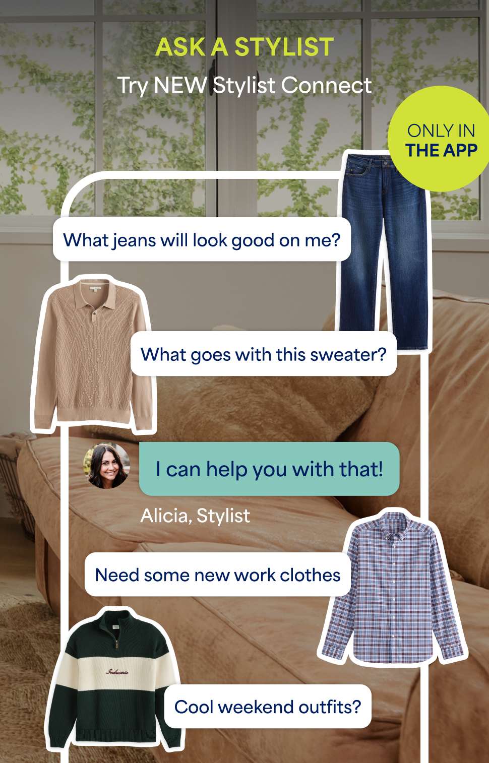Stitch Fix image promoting Stylist Connect. The heading says “ASK A STYLIST - Try NEW Stylist Connect, Only in the app” There are examples of message conversations like What jeans will look good on me?” and “What goes with this sweater?” With a Stylist response reading “I can help with that!” The message conversation is surrounded by cut outs of clothing like a pair of dark-wash jeans and a tan sweater polo.