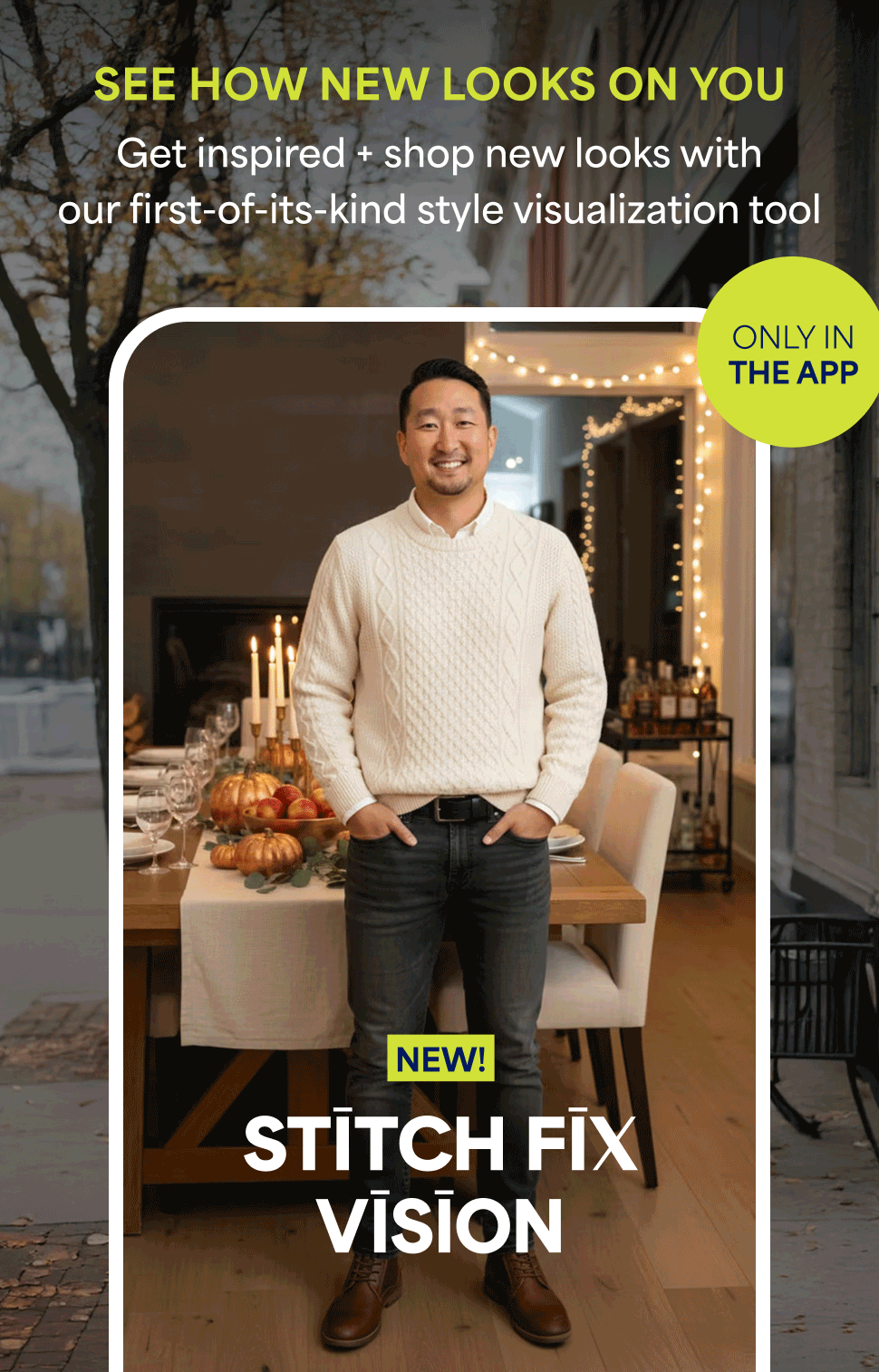 Image showing a man wearing a Stitch Fix outfit in front of a festive dining table. Promotes Stitch Fix Vision, an AI-powered tool available only in the app, that lets users visualize and shop new styles on themselves. Text reads: SEE HOW NEW LOOKS ON YOU - Get inspired + shop new looks with our first-of-its-kind style visualization tool.