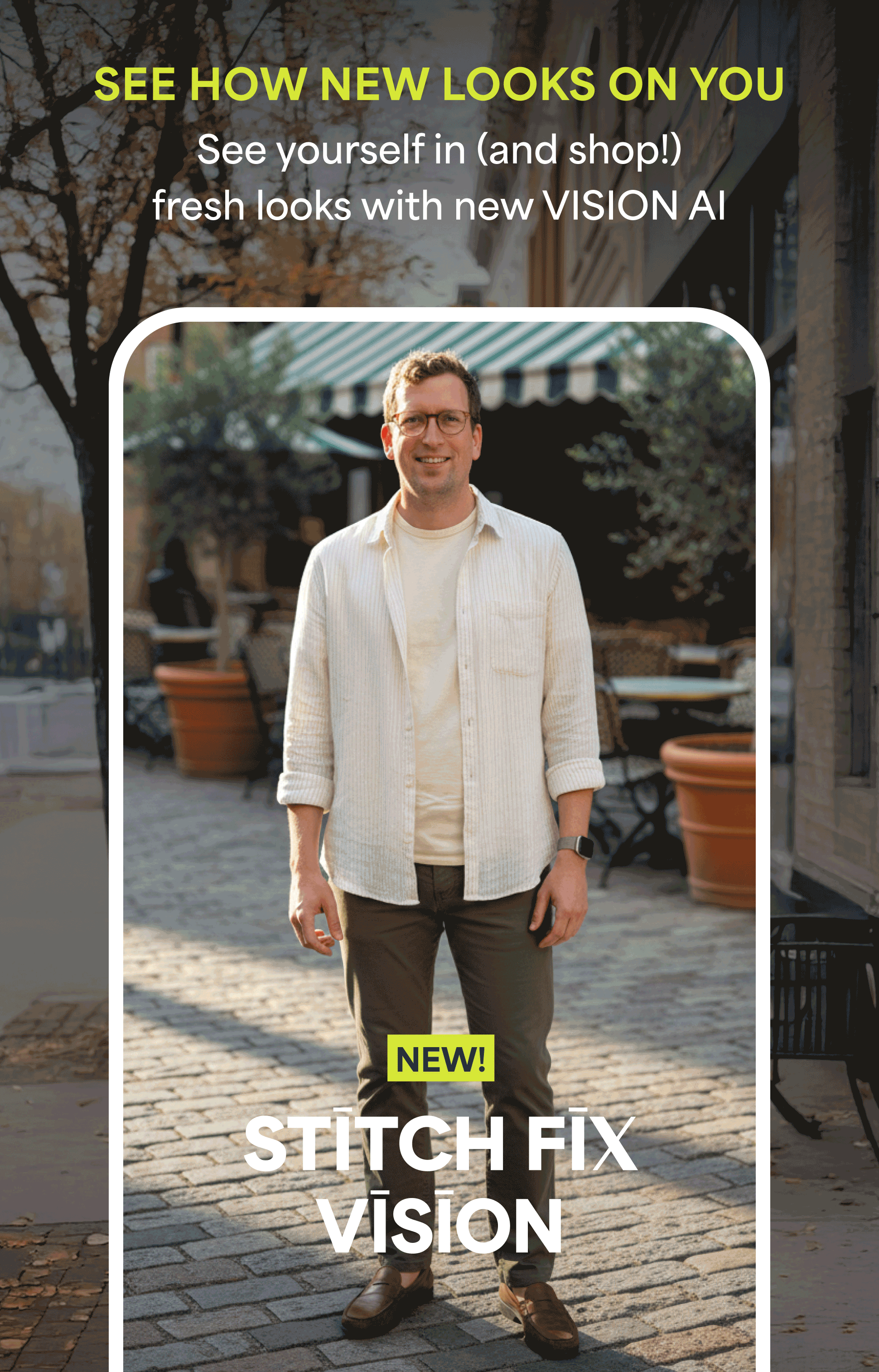 Image showing a man wearing a Stitch Fix outfit in front of a café outside. Promotes Stitch Fix Vision, an AI-powered tool, that lets users visualize and shop new styles on themselves. Text reads: SEE HOW NEW LOOKS ON YOU - See yourself in (and shop!) fresh looks with new VISION AI